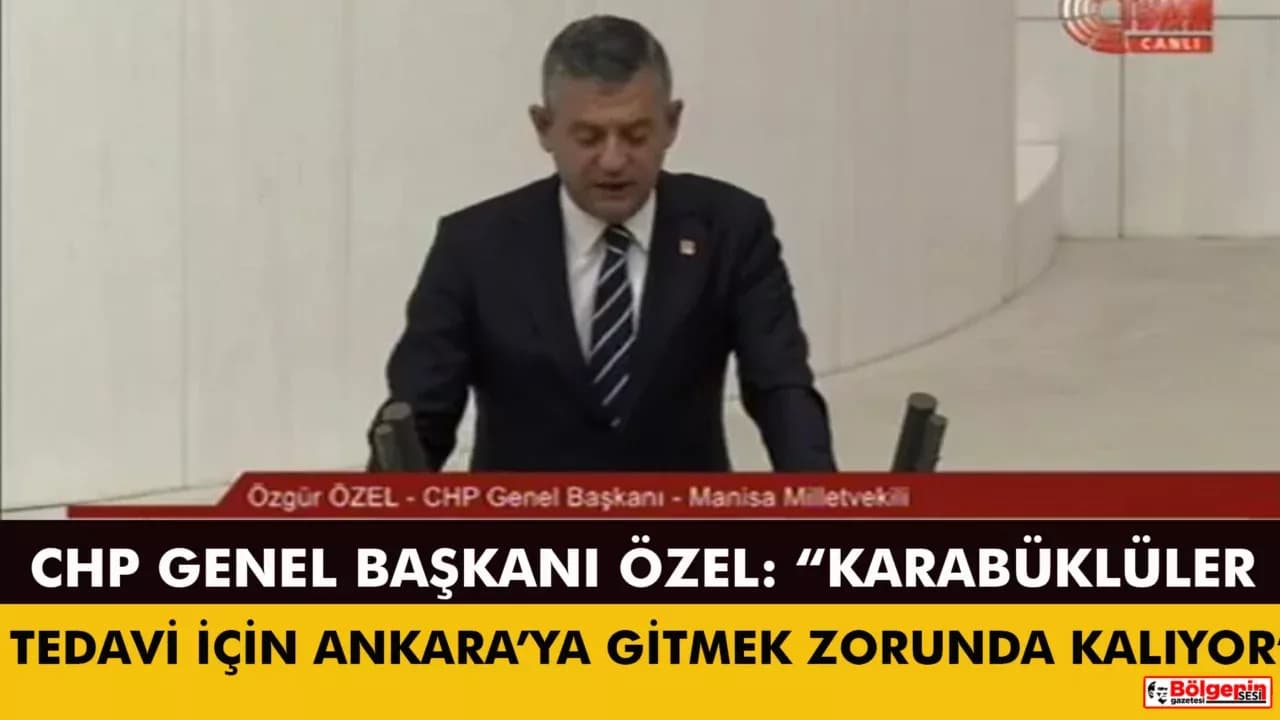 Chp Genel Başkanı Özgür Özel, Meclis Kürsüsünden Karabük’ü Gündeme Taşıdı: Karabüklü Hastalar Ankara Yollarında; Bu Sağlık Düzeni Değişecek