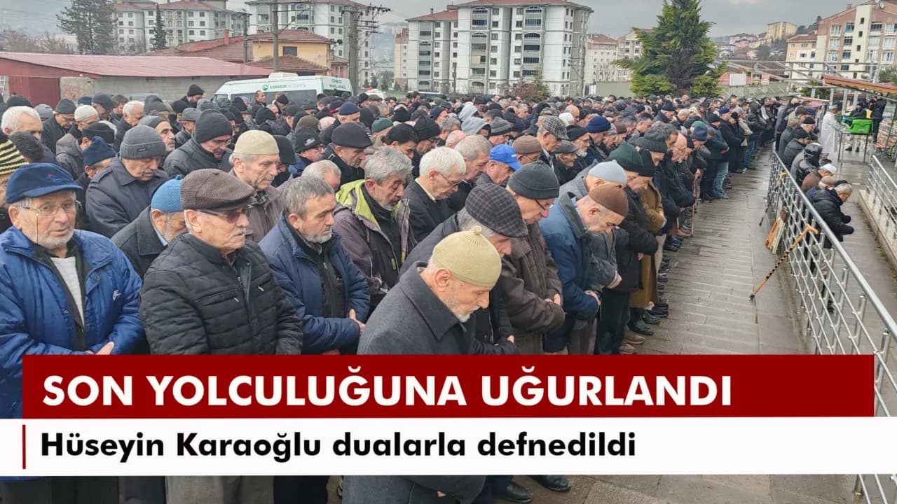 HÜSEYİN KARAOĞLU SON YOLCULUĞUNA UĞURLANDI