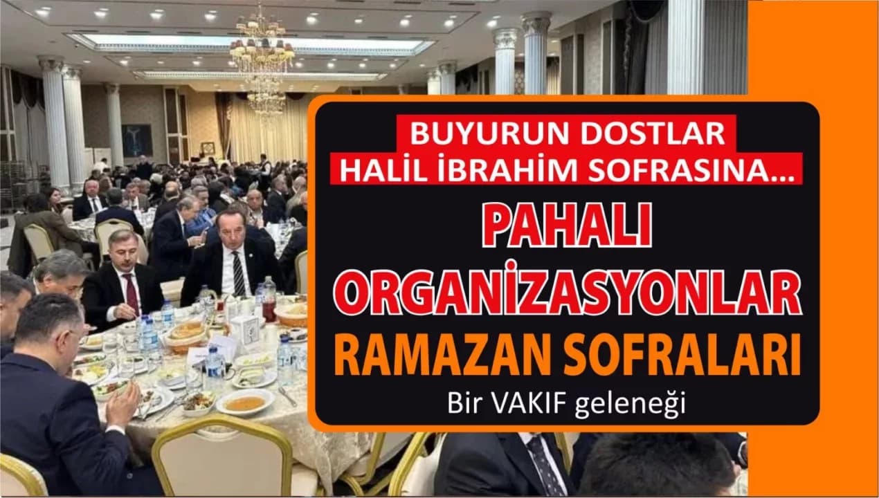 BUYURUN DOSTLAR, HALİL İBRAHİM SOFRASINA…PAHALI ORGANİZASYONLAR…