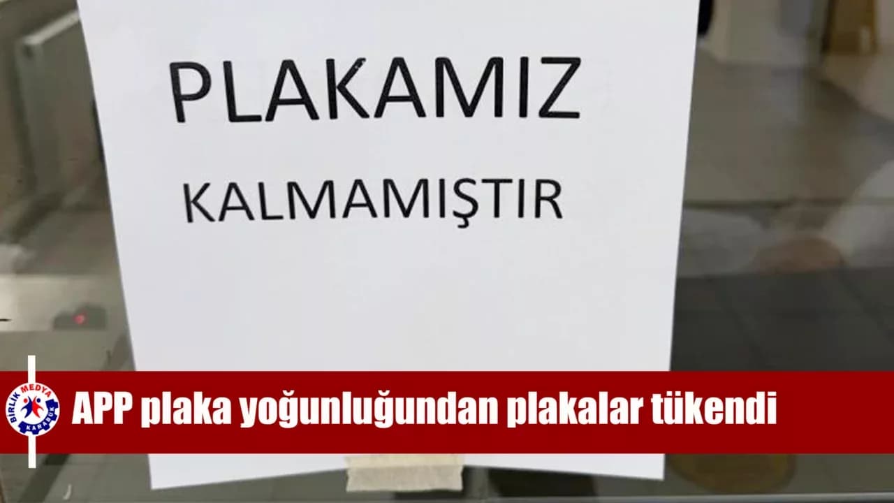 APP plaka yoğunluğundan plakalar tükendi