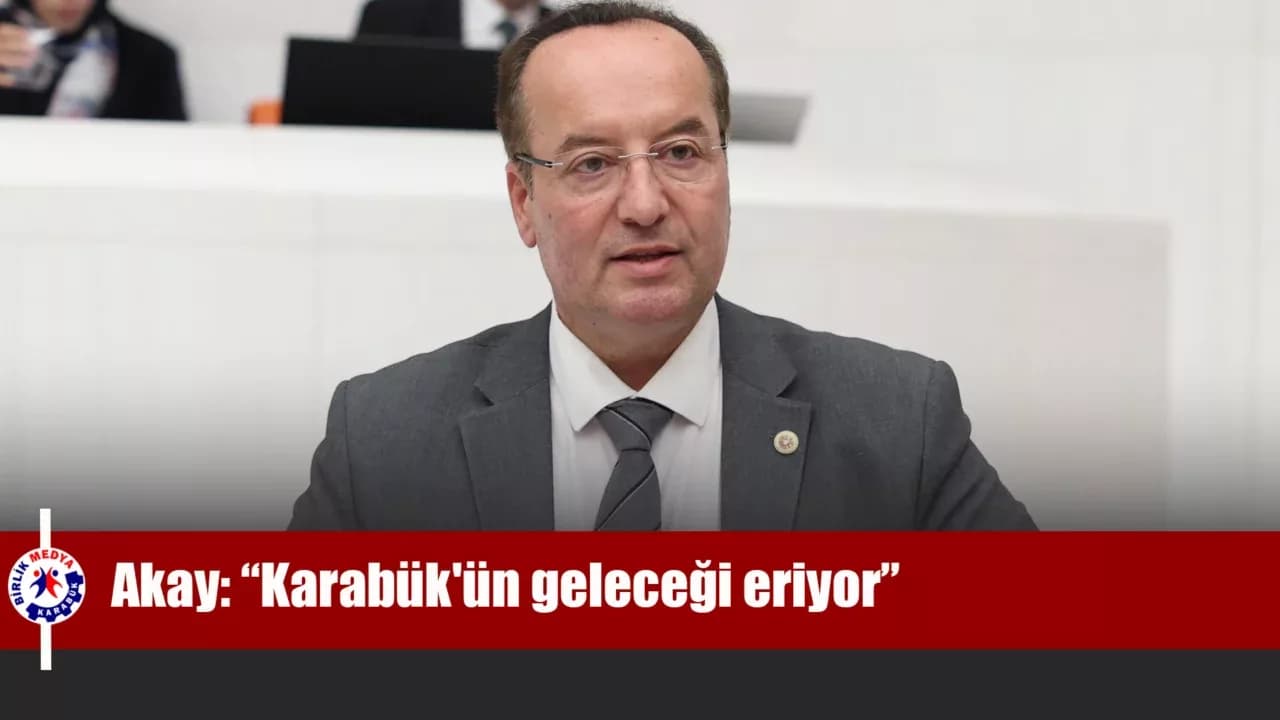 Akay: “Karabük'ün geleceği eriyor”