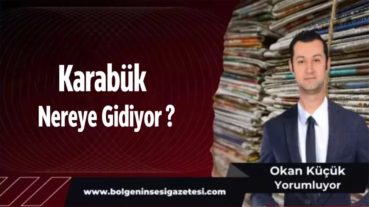 Karabük Nereye Gidiyor ?