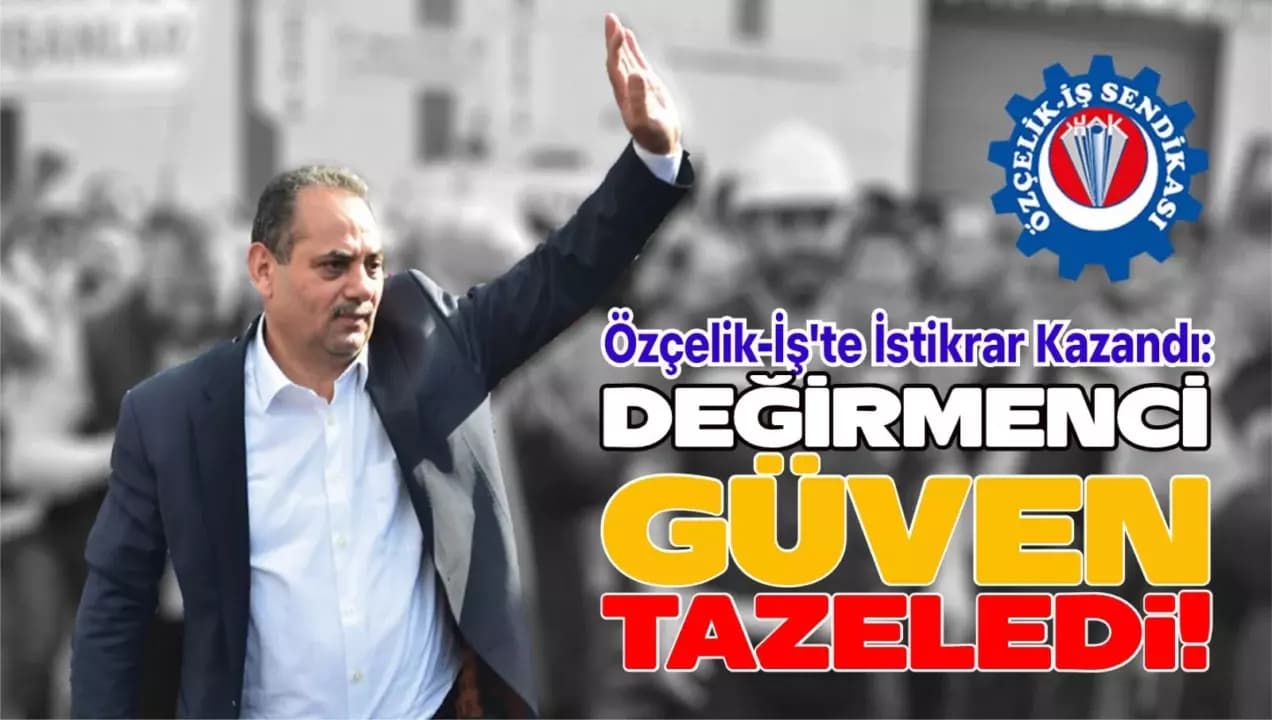 Özçelik-İş’te İstikrar Kazandı: Değirmenci Güven Tazeledi
