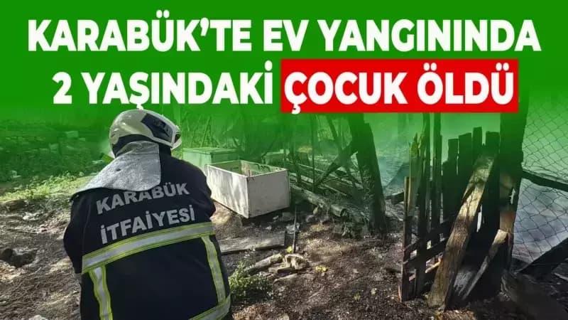 Karabük’te evde çıkan yangında 2 yaşındaki çocuk hayatını kaybetti