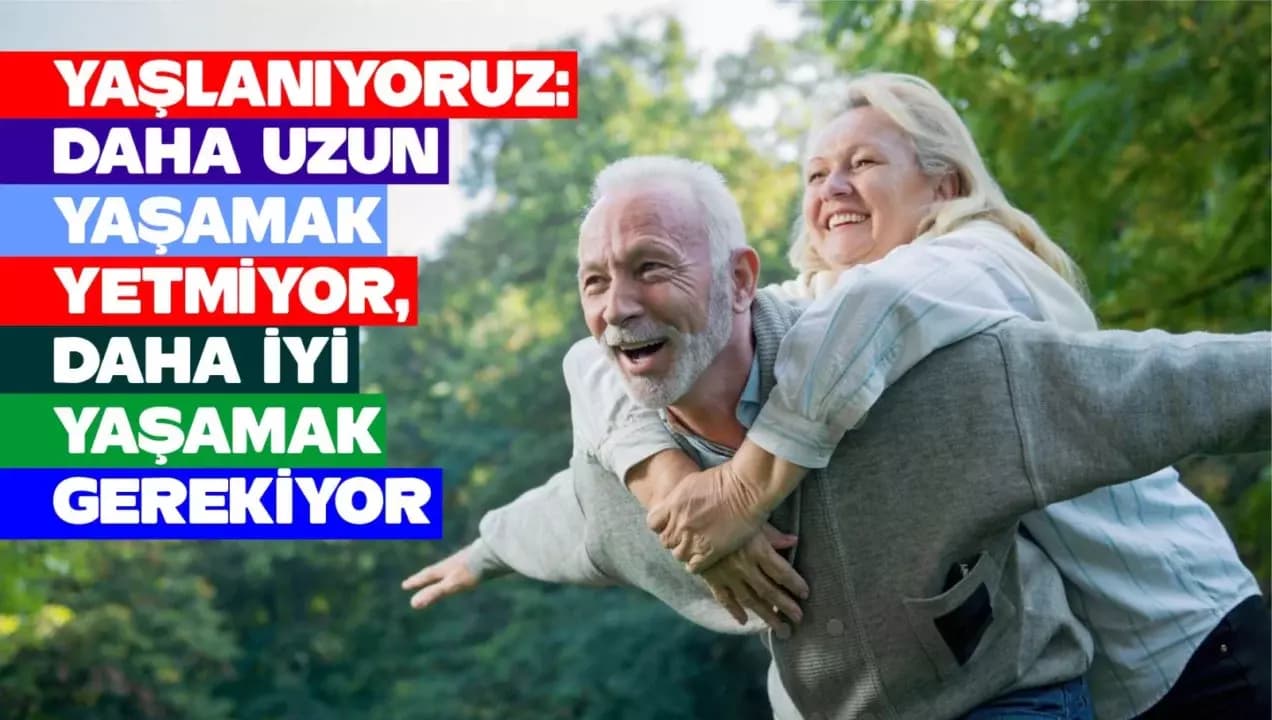 Yaşlanıyoruz: Daha Uzun Yaşamak Yetmiyor, Daha İyi Yaşamak Gerekiyor