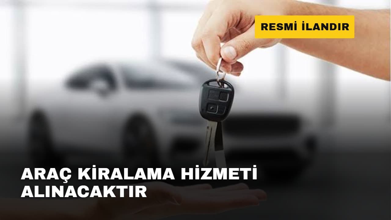 ARAÇ KİRALAMA HİZMETİ ALINACAKTIR