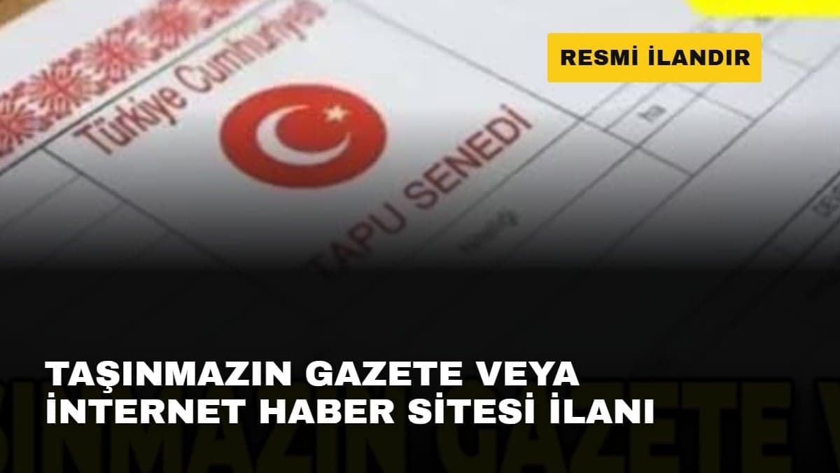 TAŞINMAZIN GAZETE VEYA İNTERNET HABER SİTESİ İLANI