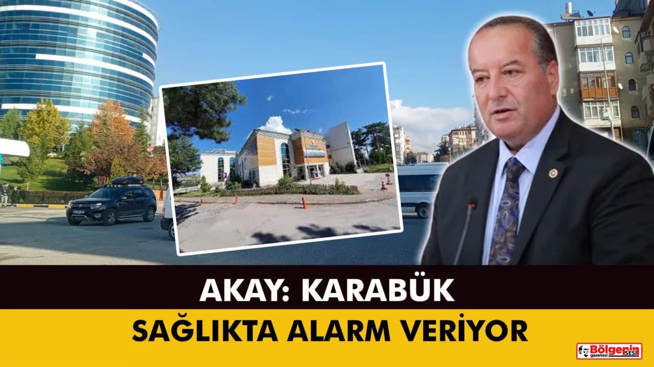 Akay: “Karabük’te Devlet Hastanesi Yok, Şehirde Sağlık Hizmeti Alınamıyor”