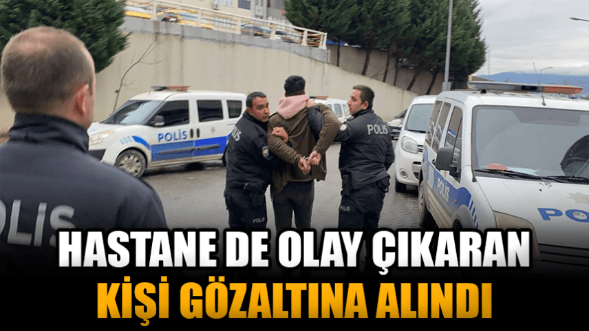 Tedavi için gittiği hastanede olay çıkaran kişi gözaltına alındı