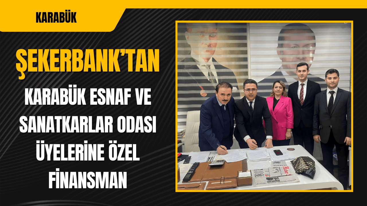 Şekerbank'tan Karabük Esnaf ve Sanatkarlar Odası Üyelerine Özel Finansman