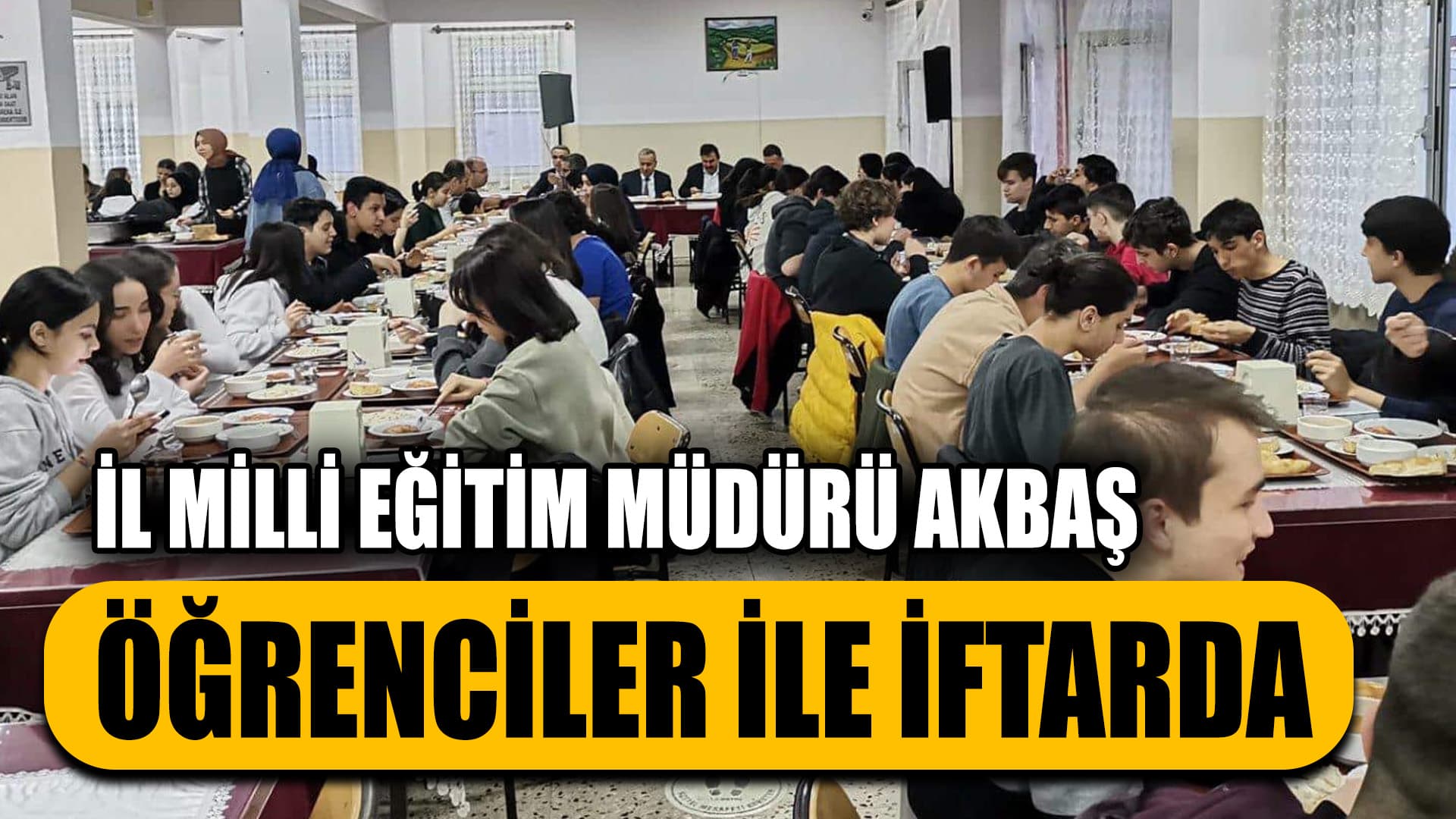 İl Milli Eğitim Müdürü Akbaş Öğrencilerle İftarda Bir Araya Geldi