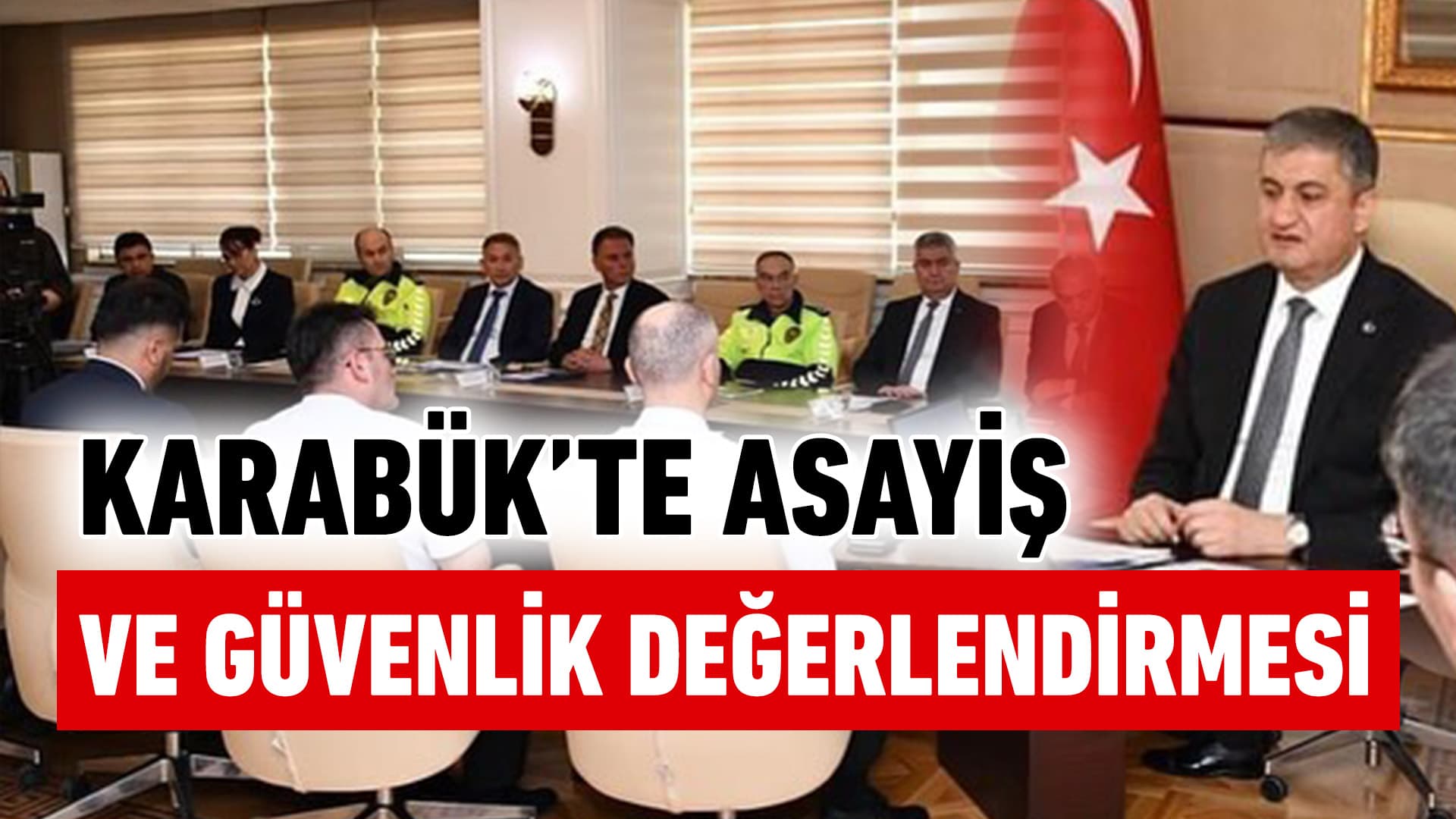 Vali Mustafa Yavuz'dan Karabük'te Asayiş ve Güvenlik Değerlendirmesi