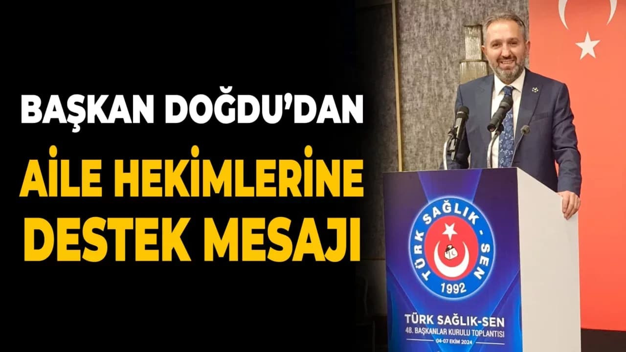 Doğdu “Aile Hekimlerimiz ve Aile Sağlığı Çalışanlarının Her Zaman Yanındayız”