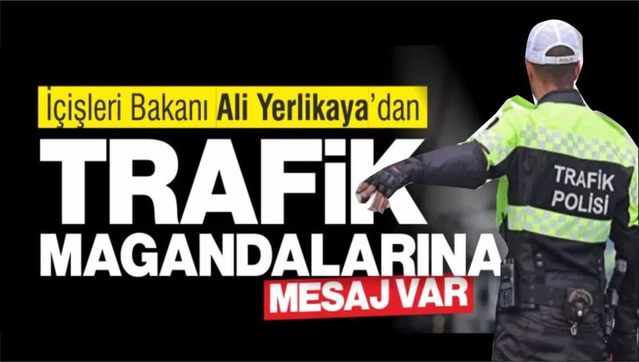 Bakan Yerlikaya’dan Trafik Magandalarına Mesaj Var