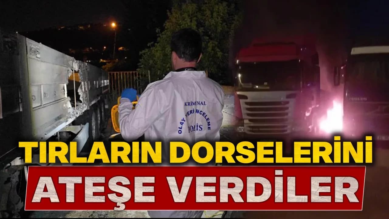 Park halindeki tırların dorselerini ateşe verdiler