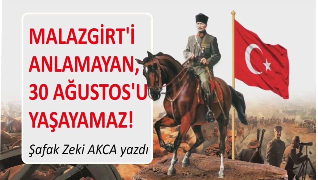 MALAZGİRT’İ ANLAMAYAN, 30 AĞUSTOS’U YAŞAYAMAZ!