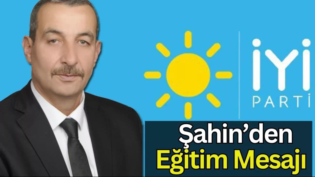 İYİ PARTİ İL BAŞKANI ŞAHİN’DEN YENİ EĞİTİM-ÖĞRETİM YILI MESAJI