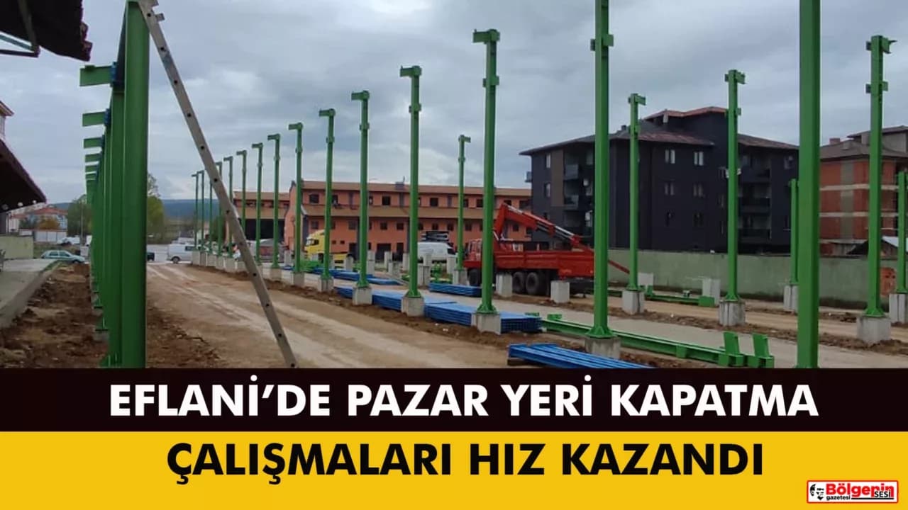 EFLANİ’DE PAZAR YERİNİN ÜSTÜNÜ KAPATMA ÇALIŞMALARI SÜRÜYOR