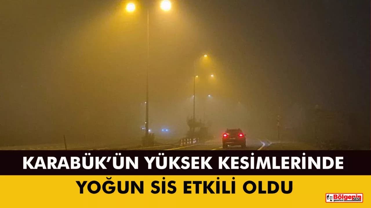 KARABÜK’ÜN YÜKSEK KESİMLERİNDE YOĞUN SİS ETKİLİ OLDU