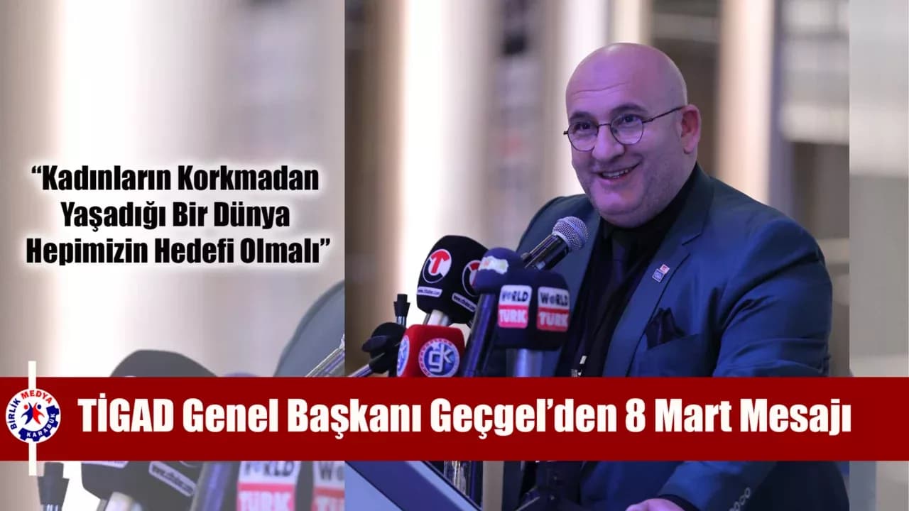 TİGAD Genel Başkanı Okan Geçgel’den 8 Mart Mesajı: “Kadınların Katledilmediği Bir Dünya İçin Hepimize Sorumluluk Düşüyor”