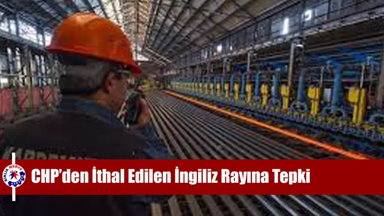 CHP’den İthal Edilen İngiliz Rayına Tepki