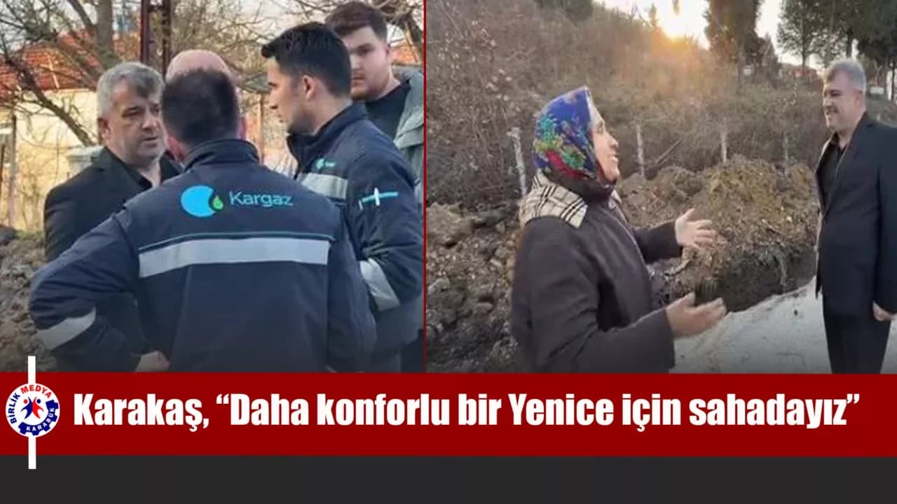 Karakaş, “Daha konforlu bir Yenice için sahadayız”