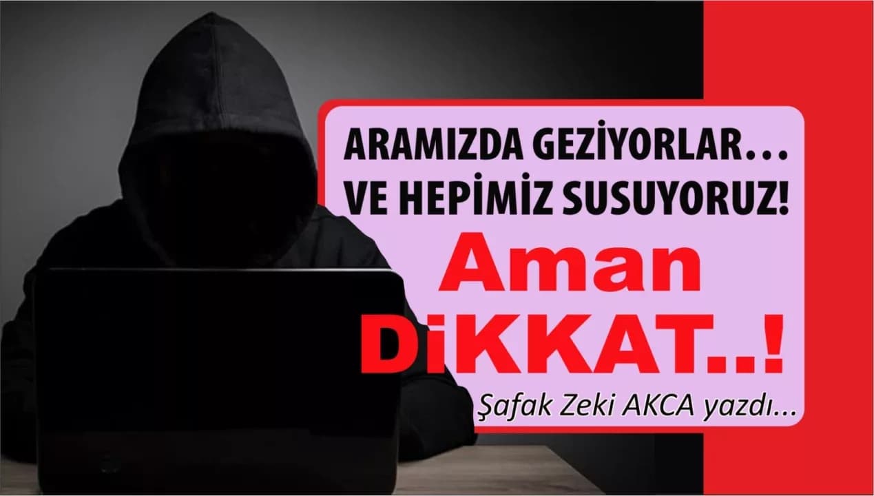 ARAMIZDA GEZİYORLAR… VE HEPİMİZ SUSUYORUZ! Aman DİKKAT..!