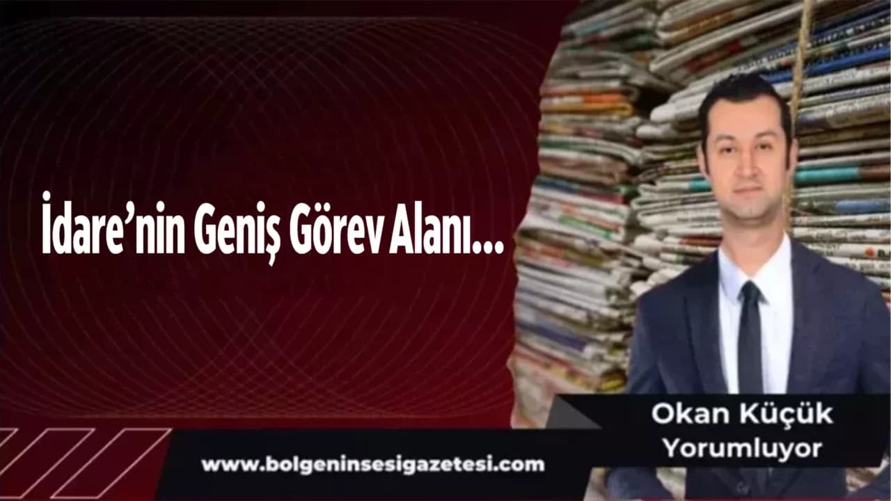 İdare’nin Geniş Görev Alanı…