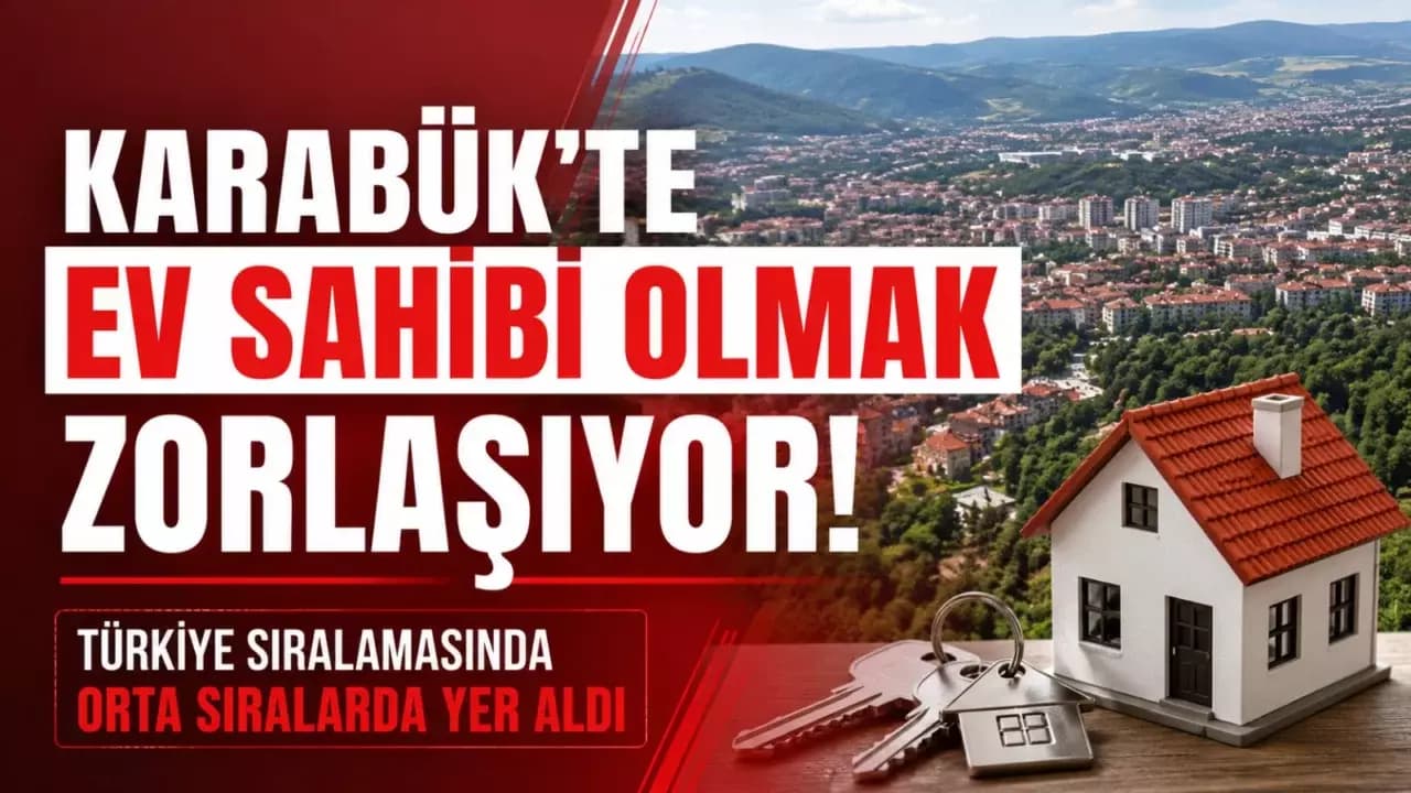 Karabük’te Ev Sahibi Olmak Zorlaşıyor: Türkiye Sıralamasında Orta Sıralarda Yer Aldı