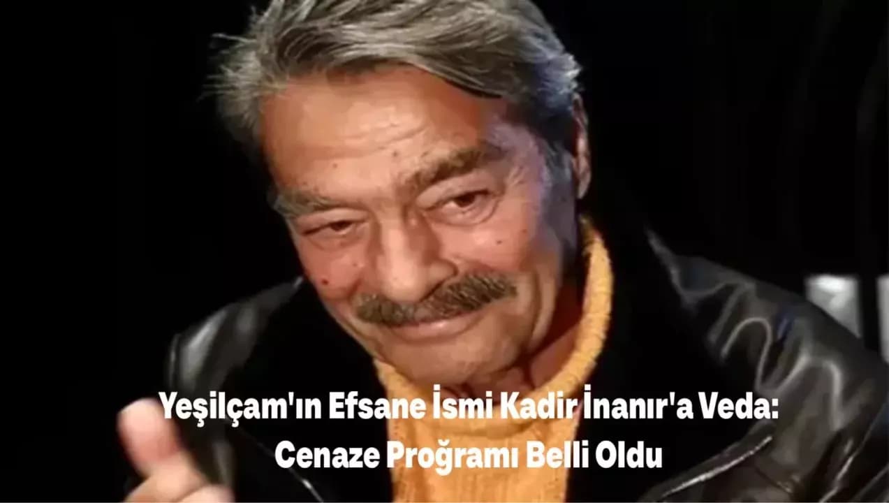 Yeşilçam'ın Efsane İsmi Kadir İnanır'a Veda: Cenaze Programı Belli Oldu