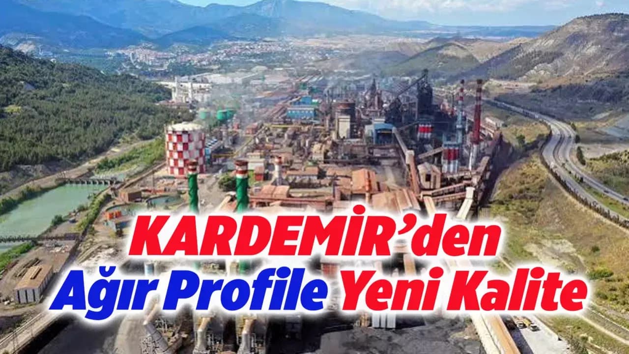 KARDEMİR, Ağır Profilde Yeni Çelik Kaliteleriyle Ürün Gamını Genişletiyor
