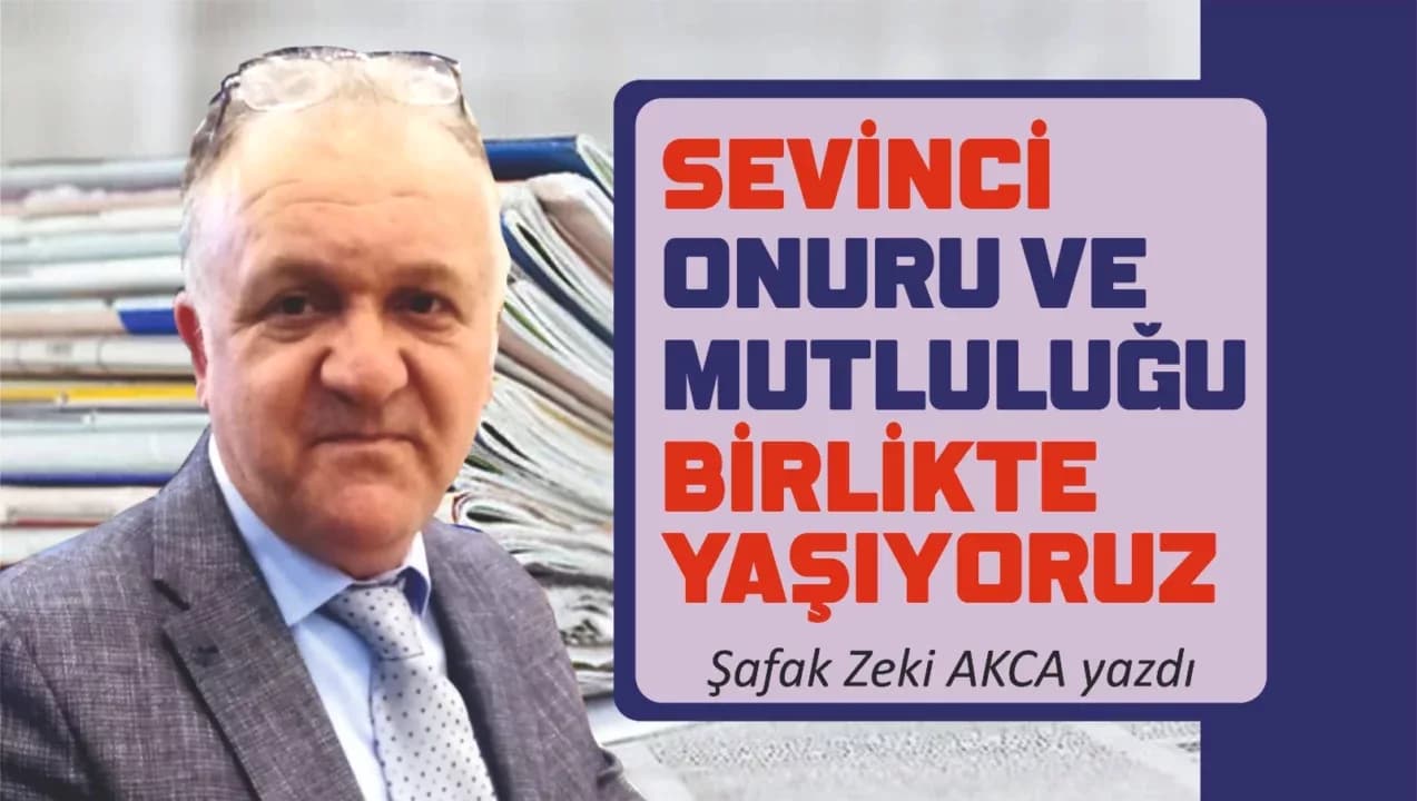 SEVİNCİ, ONURU VE MUTLULUĞU BİRLİKTE YAŞIYORUZ