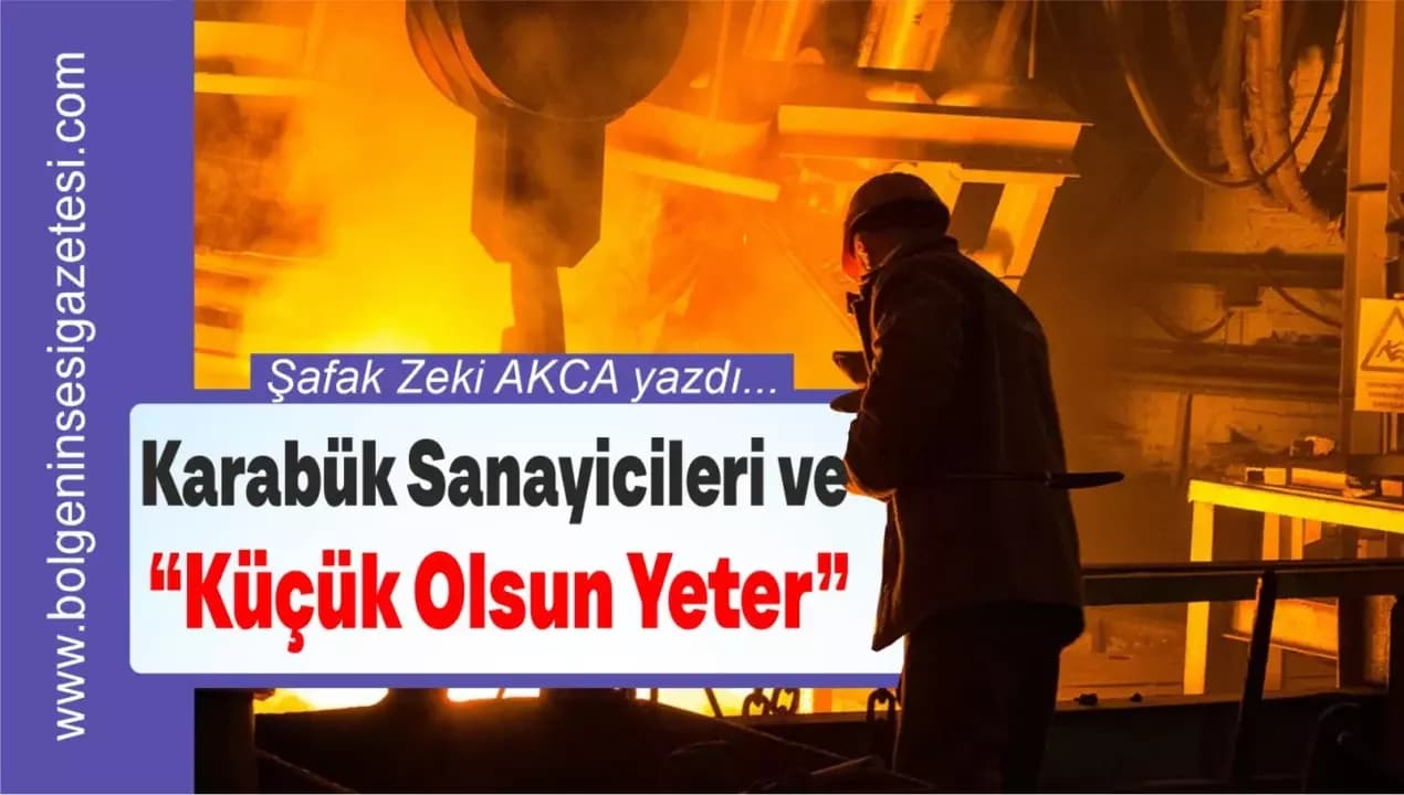 Karabük Sanayicileri ve “Küçük Olsun Yeter” Alışkanlığı