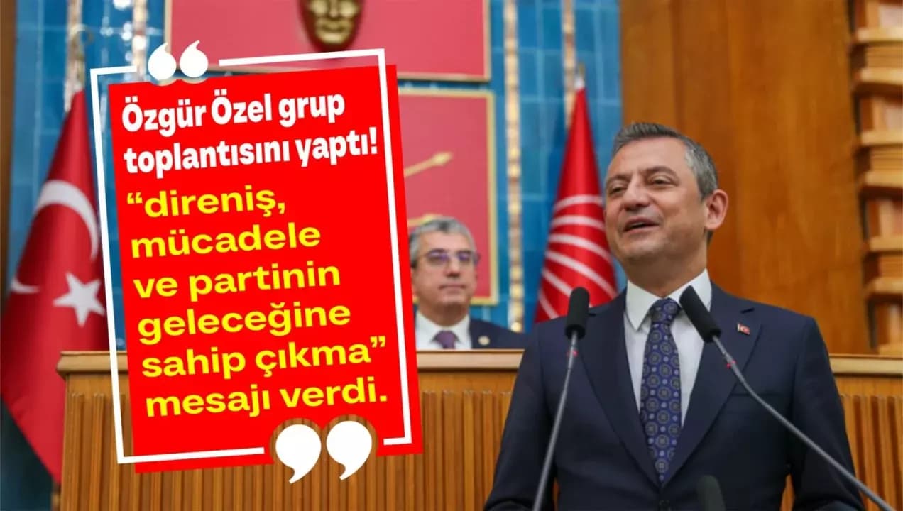 ÖZGÜR ÖZEL'DEN GRUP TOPLANTISINDA MESAJ: "BU SADECE BİR TOPLANTI DEĞİL, DİRENİŞİN BAŞLANGICIDIR"