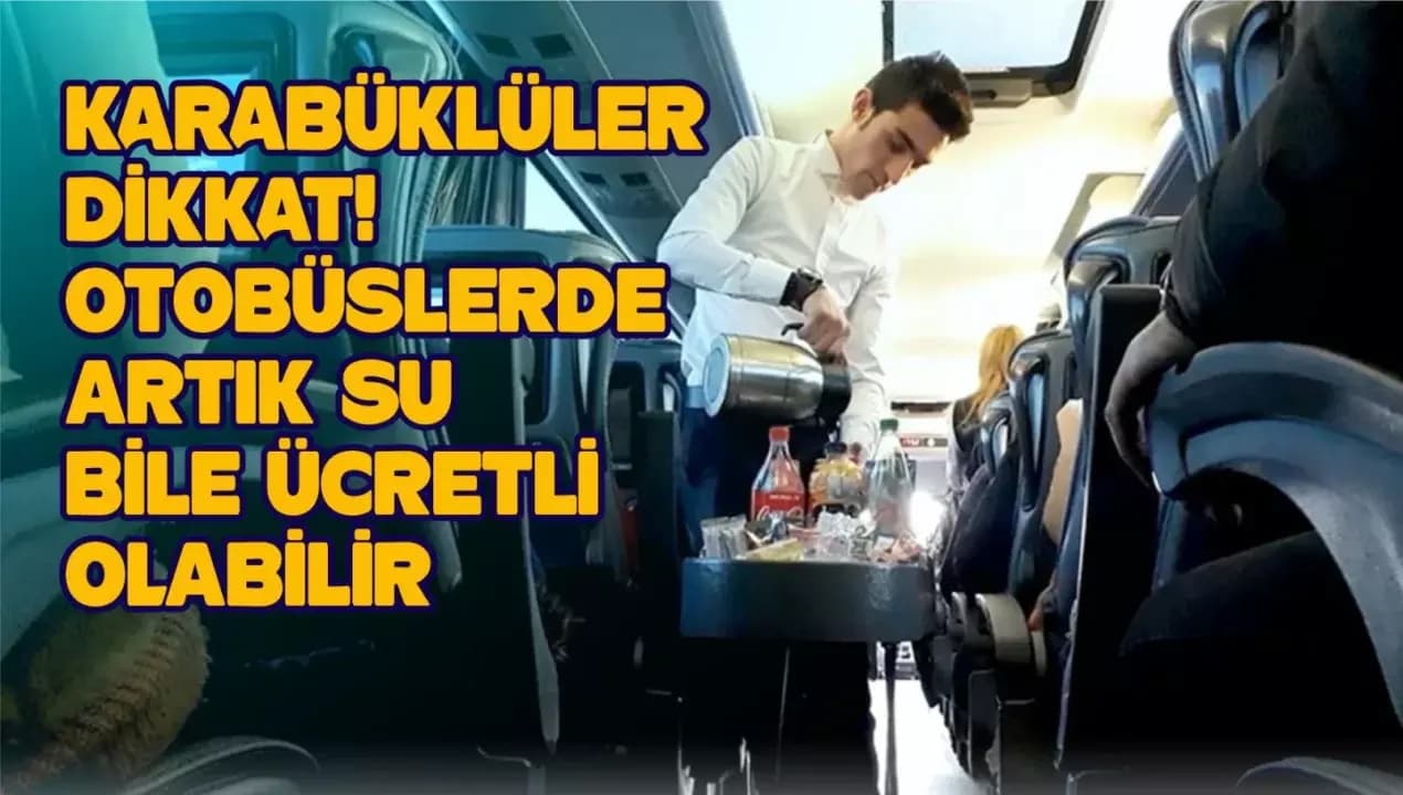 "KARABÜKLÜLER DİKKAT! OTOBÜSLERDE ARTIK SU BİLE ÜCRETLİ OLABİLİR"