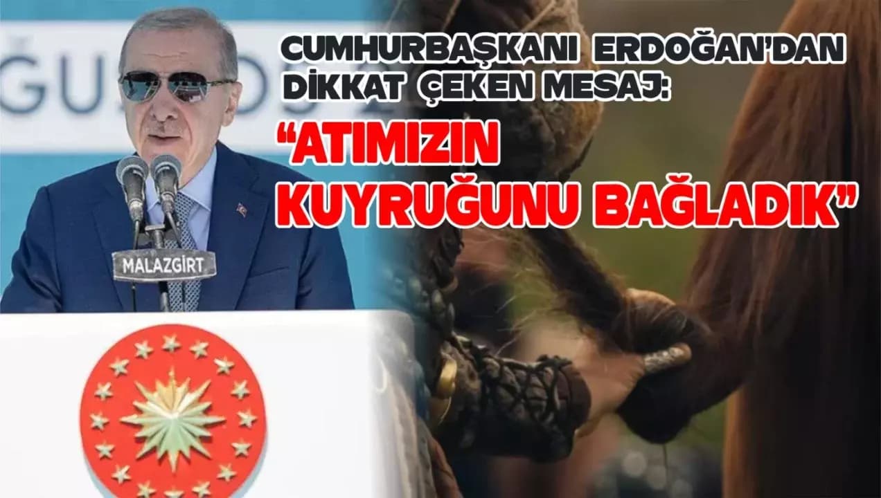 Cumhurbaşkanı Erdoğan’dan dikkat çeken mesaj: “atımızın kuyruğunu bağladık”