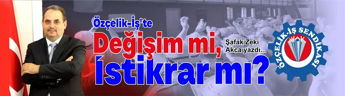 Özçelik-İş’te Değişim mi, İstikrar mı?