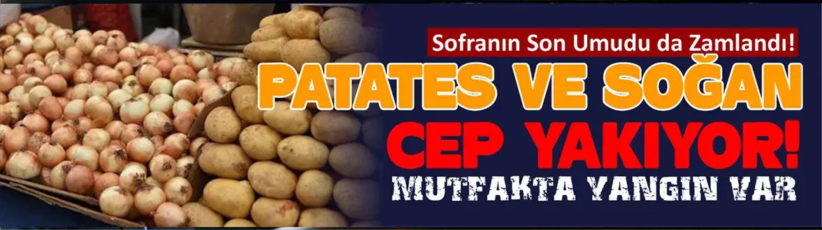Sofranın Son Umudu da Zamlandı! Patates ve Soğan Cep Yakıyor