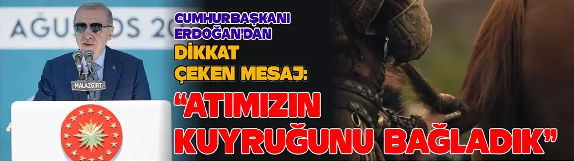 Cumhurbaşkanı Erdoğan’dan dikkat çeken mesaj: “atımızın kuyruğunu bağladık”