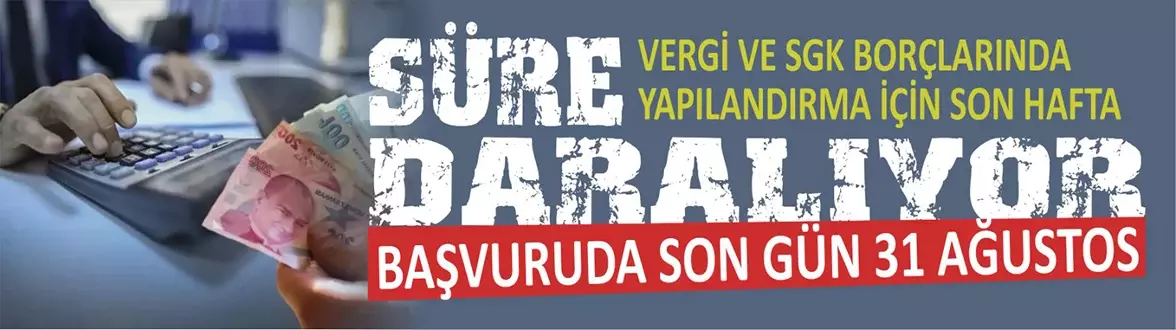 VERGİ VE SGK BORÇLARINDA YAPILANDIRMA İÇİN SON HAFTA: BAŞVURUDA SON GÜN 31 AĞUSTOS