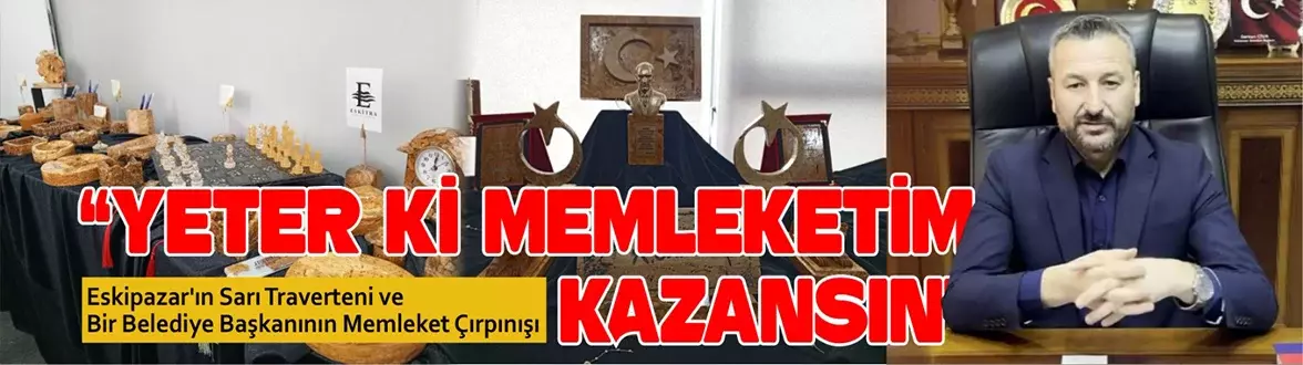 Eskipazar’ın Sarı Traverteni ve Bir Belediye Başkanının Memleket Çırpınışı