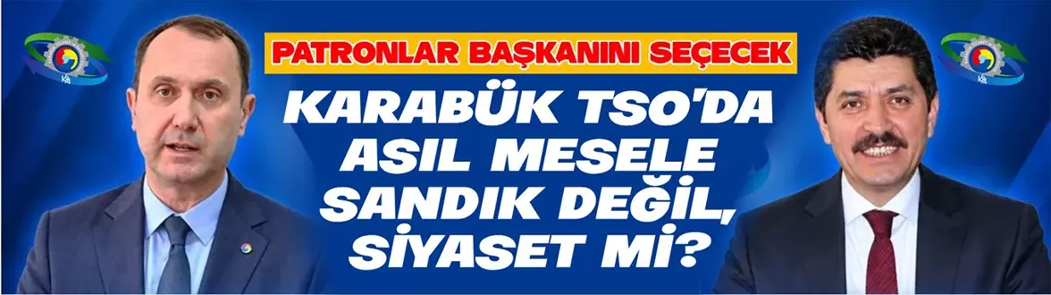KARABÜK TSO’DA ASIL MESELE SANDIK DEĞİL, SİYASET Mİ?